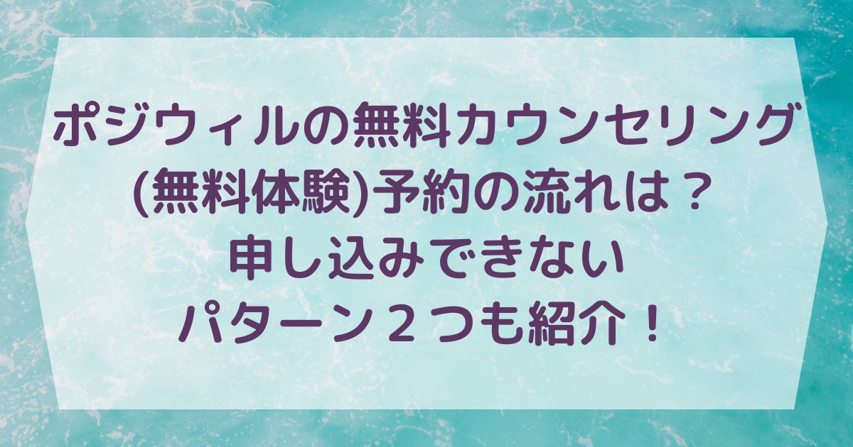 ポジウィルの無料カウンセリング(無料体験)予約の流れは？申し込みできないパターン２つも紹介！